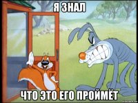 я знал что это его проймёт