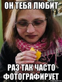 он тебя любит раз так часто фотографирует