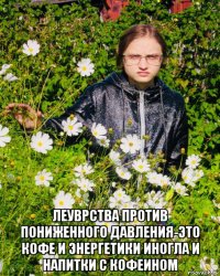  леуврства против пониженного давления-это кофе и энергетики иногла и напитки с кофеином