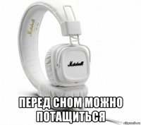  перед сном можно потащиться