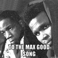  to the max good song