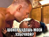  шокер будешь моей узбечкой?