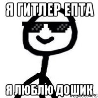 я гитлер епта я люблю дошик