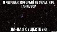 я человек, который не знает, кто такие scp да-да я существую