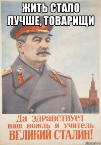жить стало лучше, товарищи 