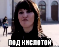  под кислотой
