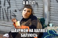 а я тут шаурмой на халяву балуюсь