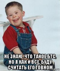  не знаю ,что такое бтс, но я как и все, буду считать его говном
