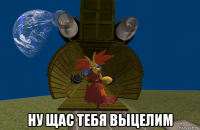  ну щас тебя выцелим