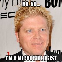 no, no... i'm a microbiologist