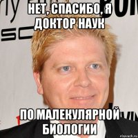 нет, спасибо, я доктор наук по малекулярной биологии