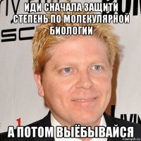 иди сначала защити степень по молекулярной биологии а потом выёбывайся