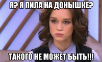 я? я пила на донышке? такого не может быть!!!