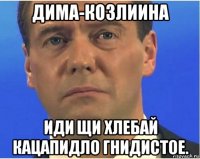 дима-козлиина иди щи хлебай кацапидло гнидистое.