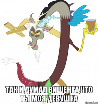  так и думал вишенка,что ты моя девушка
