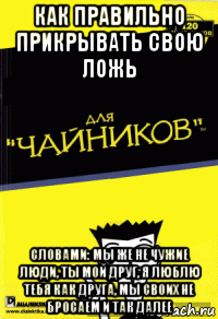 как правильно прикрывать свою ложь словами: мы же не чужие люди, ты мой друг, я люблю тебя как друга, мы своих не бросаем и так далее