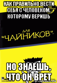 как правильно вести себя с человеком, которому веришь но знаешь, что он врет