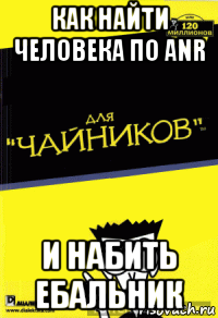 как найти человека по anr и набить ебальник