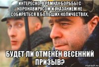 интересно, в рамках борьбы с коронавирусом и указанием не собираться в больших количествах, будет ли отменён весенний призыв?
