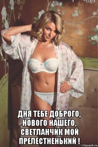  дня тебе доброго, нового нашего, светланчик мой прелестненький !