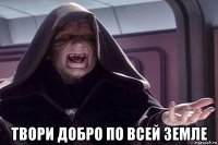  твори добро по всей земле