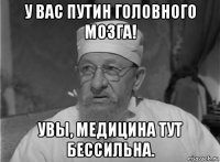 у вас путин головного мозга! увы, медицина тут бессильна.