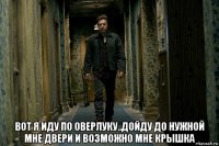  вот я иду по оверлуку..дойду до нужной мне двери и возможно мне крышка