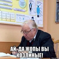  ай, да жопы вы козлиные!