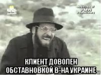  клиент доволен обставновкой в-на украине