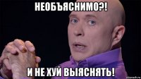 необъяснимо?! и не хуй выяснять!