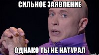 сильное заявление однако ты не натурал