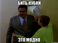 бить кубки это модно
