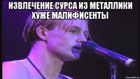 извлечение сурса из металлики хуже малифисенты 