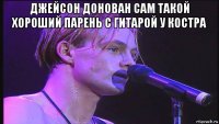 джейсон донован сам такой хороший парень с гитарой у костра 