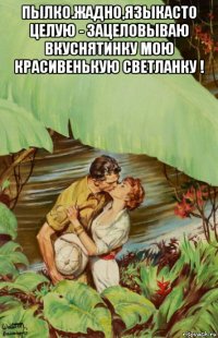 пылко.жадно,языкасто целую - зацеловываю вкуснятинку мою красивенькую светланку ! 
