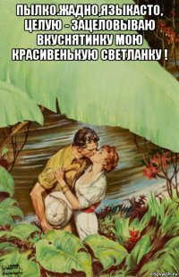 пылко.жадно,языкасто, целую - зацеловываю вкуснятинку мою красивенькую светланку ! 