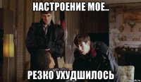 настроение мое.. резко ухудшилось