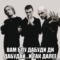  вам блу дабуди ди дабудай...и так далее