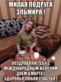 милая подруга эльмира ! поздравляю тебя с международным женским днём 8 марта ! здоровья,любви,счастья !
