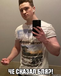  че сказал бля?!