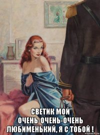 светик мой очень-очень-очень любименький, я с тобой !