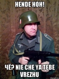 hende hoh! чё? nie che ya tebe vrezhu