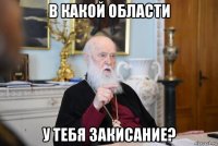 в какой области у тебя закисание?