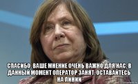  спасибо. ваше мнение очень важно для нас. в данный момент оператор занят, оставайтесь на линии