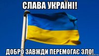 слава україні! добро завжди перемогає зло!