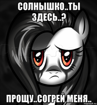 солнышко..ты здесь..? прощу..согрей меня..