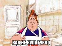  как не культурно