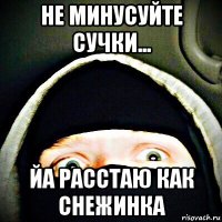 не минусуйте сучки... йа расстаю как снежинка