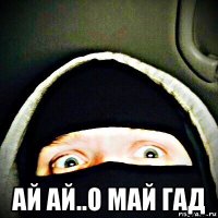  ай ай..о май гад