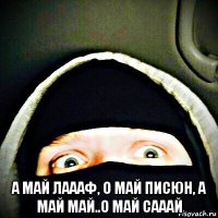  а май лаааф, о май писюн, а май май..о май сааай